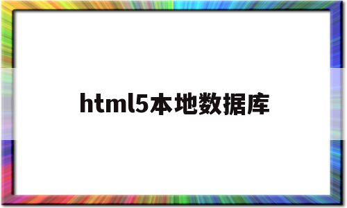 html5本地数据库(html本地数据存储)