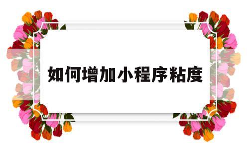 如何增加小程序粘度(如何提高小程序的应用速度),如何增加小程序粘度,第1张 如何增加小程序粘度(如何提高小程序的应用速度),如何增加小程序粘度(如何提高小程序的应用速度),如何增加小程序粘度,第1张