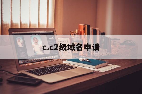 c.c2级域名申请(申请二级域名多少钱)