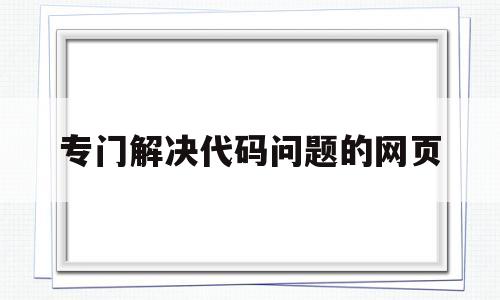 专门解决代码问题的网页(代码问题平台),专门解决代码问题的网页(代码问题平台),专门解决代码问题的网页,第1张