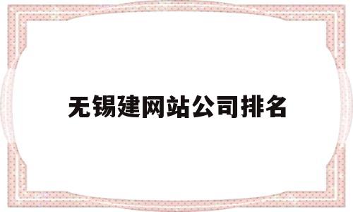 无锡建网站公司排名(无锡网站建设哪家便宜),无锡建网站公司排名(无锡网站建设哪家便宜),无锡建网站公司排名,第1张
