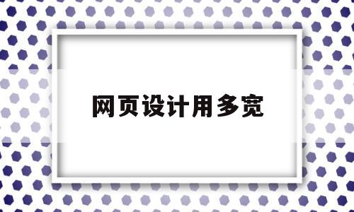 网页设计用多宽(网页设计用多宽的纸),网页设计用多宽,第1张 网页设计用多宽(网页设计用多宽的纸),网页设计用多宽(网页设计用多宽的纸),网页设计用多宽,第1张