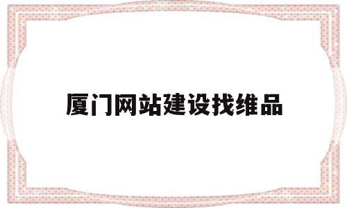 厦门网站建设找维品(厦门网站制作全程服务),厦门网站建设找维品,第1张 厦门网站建设找维品(厦门网站制作全程服务),厦门网站建设找维品(厦门网站制作全程服务),厦门网站建设找维品,第1张