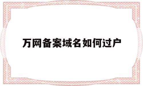 万网备案域名如何过户(万网域名过户在哪里操作),万网备案域名如何过户(万网域名过户在哪里操作),万网备案域名如何过户,第1张