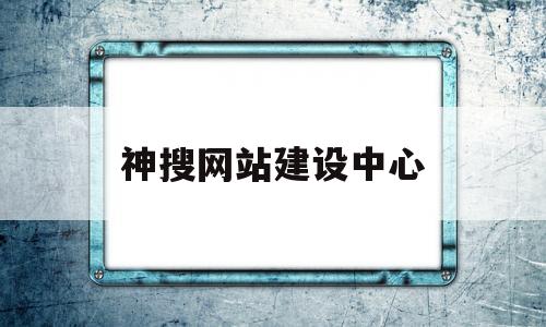 神搜网站建设中心(搜神号是不是真的),神搜网站建设中心(搜神号是不是真的),神搜网站建设中心,第1张
