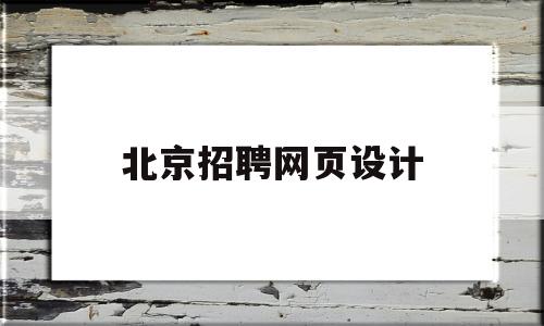 北京招聘网页设计(北京网站设计公司电话)