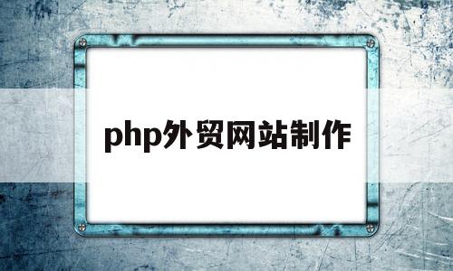 php外贸网站制作(外贸网站制作 seo)