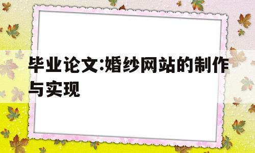 毕业论文:婚纱网站的制作与实现(婚纱网站的设计与制作),毕业论文:婚纱网站的制作与实现(婚纱网站的设计与制作),毕业论文:婚纱网站的制作与实现,第1张