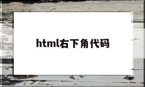 html右下角代码(html文字右下角),html右下角代码(html文字右下角),html右下角代码,第1张