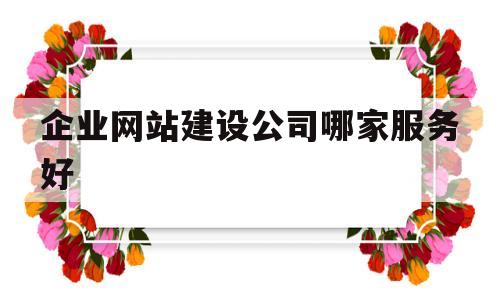 企业网站建设公司哪家服务好(企业网站建设网站),企业网站建设公司哪家服务好(企业网站建设网站),企业网站建设公司哪家服务好,第1张