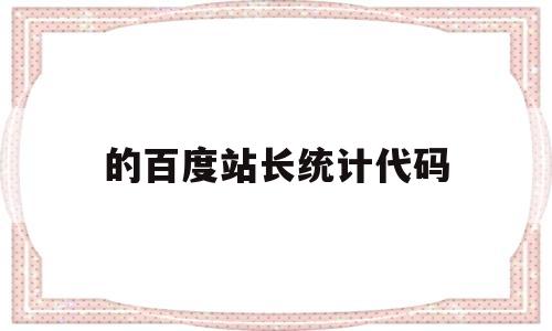 的百度站长统计代码(百度站长站点管理),的百度站长统计代码(百度站长站点管理),的百度站长统计代码,第1张