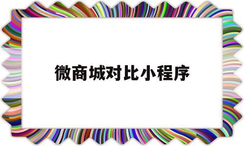 微商城对比小程序(微信商城和微信小程序),微商城对比小程序(微信商城和微信小程序),微商城对比小程序,第1张
