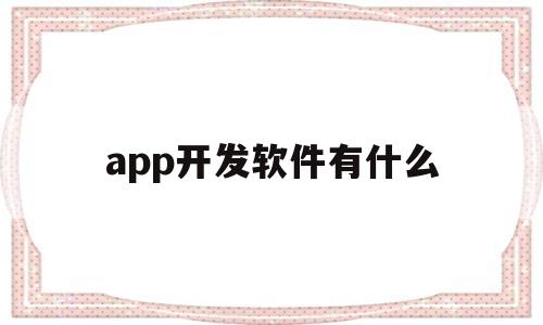 app开发软件有什么(app开发软件有什么用),app开发软件有什么(app开发软件有什么用),app开发软件有什么,第1张