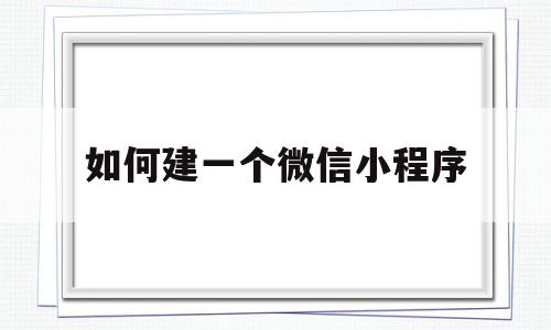 如何建一个微信小程序(怎么创一个微信小程序),如何建一个微信小程序(怎么创一个微信小程序),如何建一个微信小程序,第1张