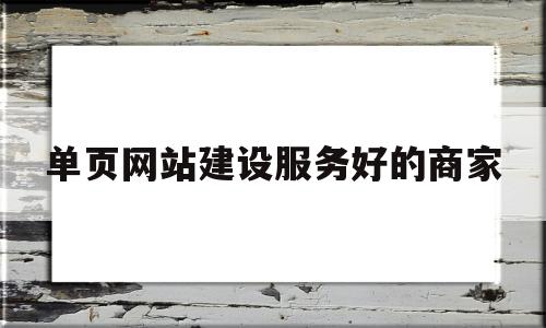单页网站建设服务好的商家(单页网站的优势),单页网站建设服务好的商家,第1张 单页网站建设服务好的商家(单页网站的优势),单页网站建设服务好的商家(单页网站的优势),单页网站建设服务好的商家,第1张
