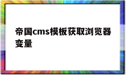 帝国cms模板获取浏览器变量(帝国cms调用栏目id),帝国cms模板获取浏览器变量,第1张 帝国cms模板获取浏览器变量(帝国cms调用栏目id),帝国cms模板获取浏览器变量(帝国cms调用栏目id),帝国cms模板获取浏览器变量,第1张
