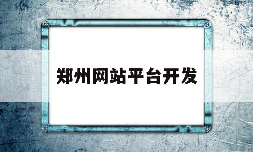 郑州网站平台开发(郑州网站平台开发招聘信息),郑州网站平台开发,第1张 郑州网站平台开发(郑州网站平台开发招聘信息),郑州网站平台开发(郑州网站平台开发招聘信息),郑州网站平台开发,第1张