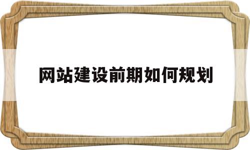 网站建设前期如何规划(网站建设过程规划和准备阶段),网站建设前期如何规划(网站建设过程规划和准备阶段),网站建设前期如何规划,第1张