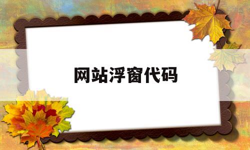 网站浮窗代码(网页制作浮动窗口),网站浮窗代码,第1张 网站浮窗代码(网页制作浮动窗口),网站浮窗代码(网页制作浮动窗口),网站浮窗代码,第1张