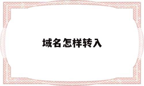 域名怎样转入(域名怎么转成ip),域名怎样转入(域名怎么转成ip),域名怎样转入,第1张