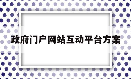 政府门户网站互动平台方案(政府门户网站互动平台方案有哪些),政府门户网站互动平台方案(政府门户网站互动平台方案有哪些),政府门户网站互动平台方案,第1张