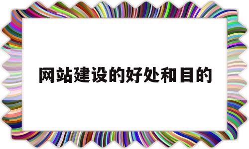 网站建设的好处和目的(网站建设的优势),网站建设的好处和目的(网站建设的优势),网站建设的好处和目的,第1张