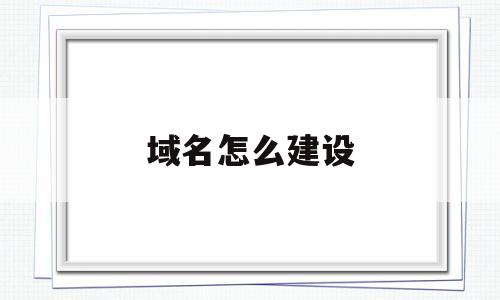 域名怎么建设(域名设置方法),域名怎么建设(域名设置方法),域名怎么建设,第1张