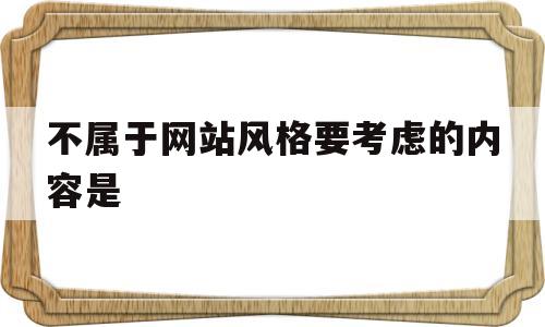 不属于网站风格要考虑的内容是(下列不属于网站的规划的是 ),不属于网站风格要考虑的内容是,第1张 不属于网站风格要考虑的内容是(下列不属于网站的规划的是 ),不属于网站风格要考虑的内容是(下列不属于网站的规划的是 ),不属于网站风格要考虑的内容是,第1张