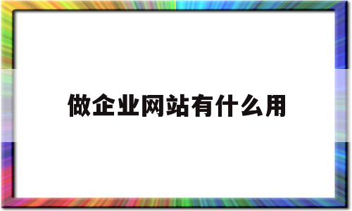 做企业网站有什么用(做企业网站用什么程序),做企业网站有什么用,第1张 做企业网站有什么用(做企业网站用什么程序),做企业网站有什么用(做企业网站用什么程序),做企业网站有什么用,第1张