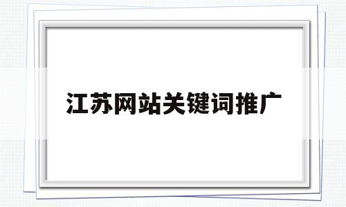 江苏网站关键词推广(网站关键词推广企业),江苏网站关键词推广,第1张 江苏网站关键词推广(网站关键词推广企业),江苏网站关键词推广(网站关键词推广企业),江苏网站关键词推广,第1张