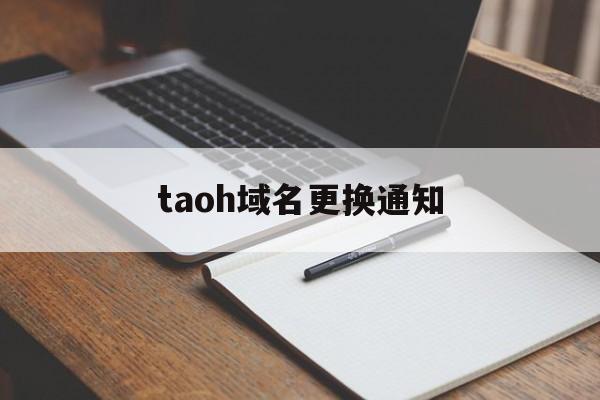 taoh域名更换通知(域名更换通知)