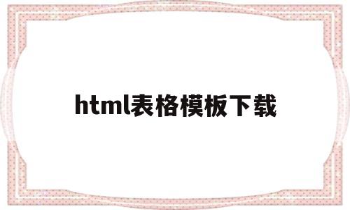 html表格模板下载(html简单表格制作)