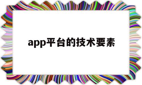 app平台的技术要素(app平台开发与运营所需的资源和团队),app平台的技术要素(app平台开发与运营所需的资源和团队),app平台的技术要素,第1张