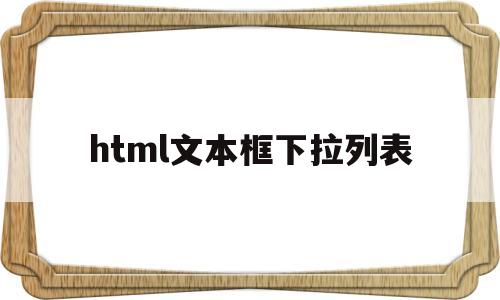 html文本框下拉列表(html下拉文本框代码),html文本框下拉列表,第1张 html文本框下拉列表(html下拉文本框代码),html文本框下拉列表(html下拉文本框代码),html文本框下拉列表,第1张