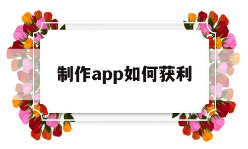 制作app如何获利(制作app如何获利赚钱),制作app如何获利(制作app如何获利赚钱),制作app如何获利,第1张