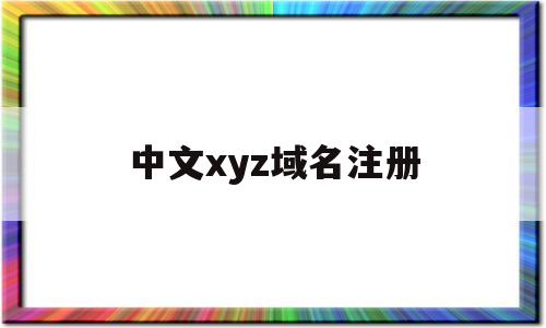 中文xyz域名注册(中文网址域名注册),中文xyz域名注册(中文网址域名注册),中文xyz域名注册,第1张