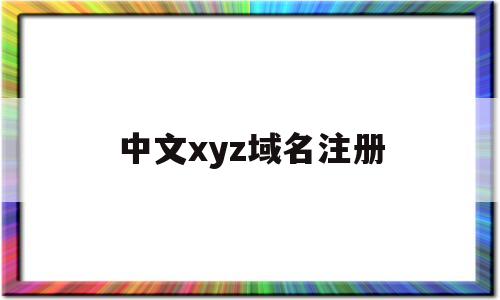 中文xyz域名注册(中文网址域名注册)