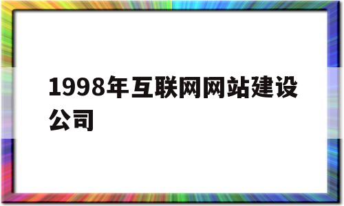 1998年互联网网站建设公司(1998年互联网网站建设公司有哪些),1998年互联网网站建设公司(1998年互联网网站建设公司有哪些),1998年互联网网站建设公司,第1张