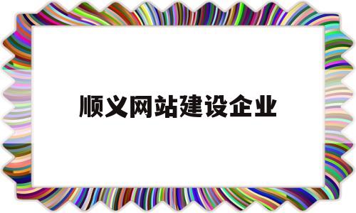 顺义网站建设企业(顺义网站建设企业有哪些),顺义网站建设企业,第1张 顺义网站建设企业(顺义网站建设企业有哪些),顺义网站建设企业(顺义网站建设企业有哪些),顺义网站建设企业,第1张