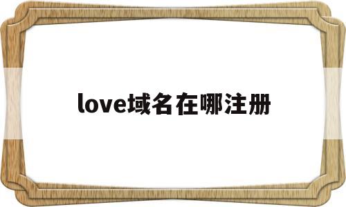 love域名在哪注册(lc域名注册),love域名在哪注册(lc域名注册),love域名在哪注册,第1张