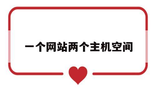 一个网站两个主机空间(一个网站两个主机空间怎么切换),一个网站两个主机空间(一个网站两个主机空间怎么切换),一个网站两个主机空间,第1张