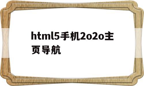 html5手机2o2o主页导航的简单介绍,html5手机2o2o主页导航的简单介绍,html5手机2o2o主页导航,第1张