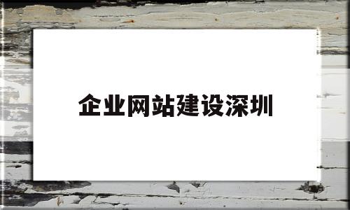 企业网站建设深圳(企业网站 建设)