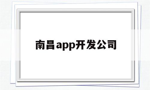 南昌app开发公司(南昌app开发公司有哪些),南昌app开发公司,第1张 南昌app开发公司(南昌app开发公司有哪些),南昌app开发公司(南昌app开发公司有哪些),南昌app开发公司,第1张