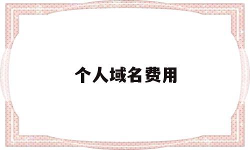 个人域名费用(个人域名费用多少),个人域名费用(个人域名费用多少),个人域名费用,第1张