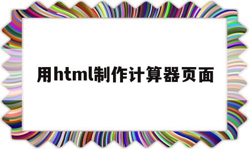 用html制作计算器页面(html制作一个计算器界面),用html制作计算器页面(html制作一个计算器界面),用html制作计算器页面,第1张
