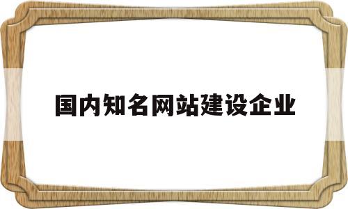 国内知名网站建设企业(查企业查询入口),国内知名网站建设企业,第1张 国内知名网站建设企业(查企业查询入口),国内知名网站建设企业(查企业查询入口),国内知名网站建设企业,第1张
