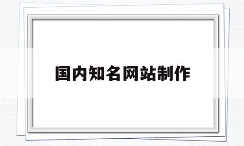 国内知名网站制作(国内知名网站制作软件),国内知名网站制作(国内知名网站制作软件),国内知名网站制作,第1张