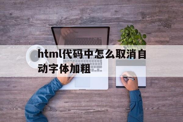 html代码中怎么取消自动字体加粗(html代码中怎么取消自动字体加粗功能),html代码中怎么取消自动字体加粗,第1张 html代码中怎么取消自动字体加粗(html代码中怎么取消自动字体加粗功能),html代码中怎么取消自动字体加粗(html代码中怎么取消自动字体加粗功能),html代码中怎么取消自动字体加粗,第1张