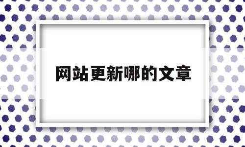 网站更新哪的文章(网站文章更新的注意事项有哪些),网站更新哪的文章(网站文章更新的注意事项有哪些),网站更新哪的文章,第1张